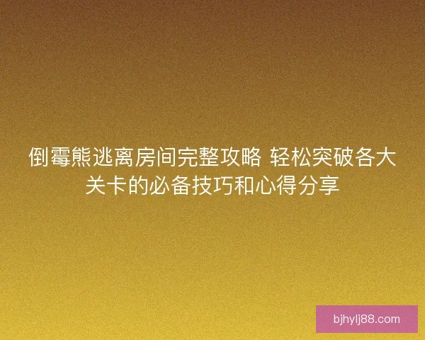 倒霉熊逃离房间完整攻略 轻松突破各大关卡的必备技巧和心得分享