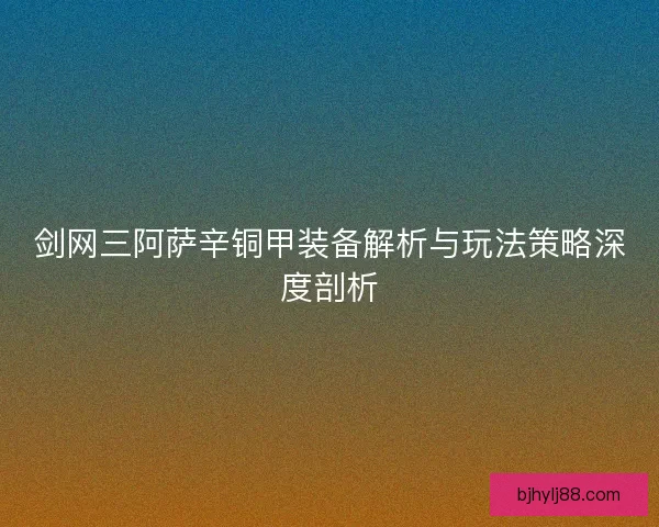 剑网三阿萨辛铜甲装备解析与玩法策略深度剖析