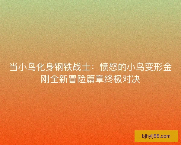 当小鸟化身钢铁战士：愤怒的小鸟变形金刚全新冒险篇章终极对决