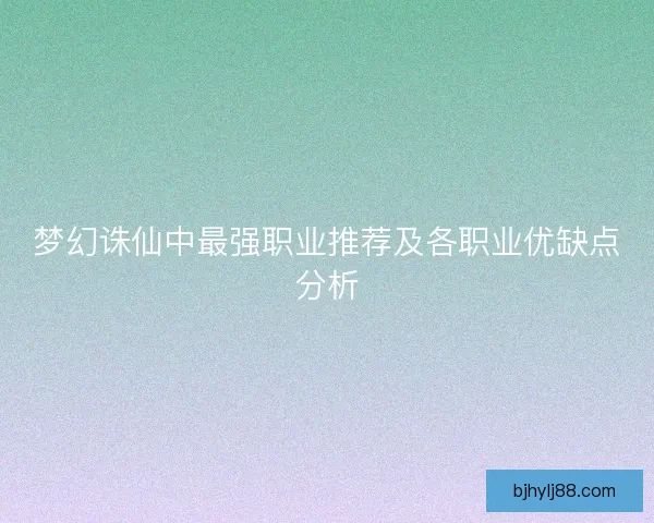 梦幻诛仙中最强职业推荐及各职业优缺点分析 梦幻诛仙中最强职业推荐及各职业优缺点分析