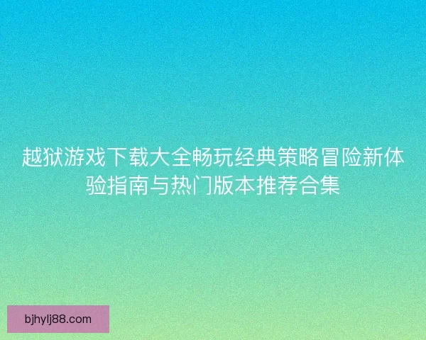 越狱游戏下载大全畅玩经典策略冒险新体验指南与热门版本推荐合集