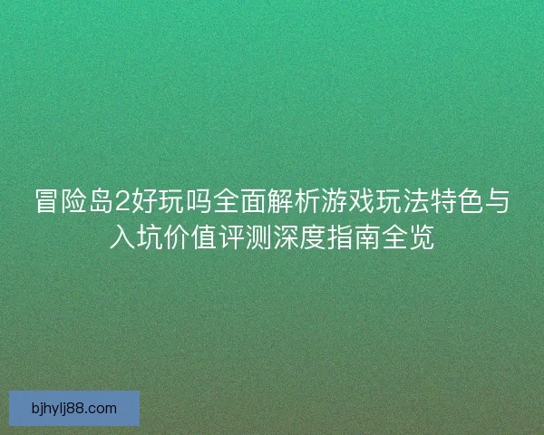冒险岛2好玩吗全面解析游戏玩法特色与入坑价值评测深度指南全览