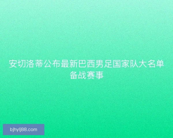 安切洛蒂公布最新巴西男足国家队大名单备战赛事