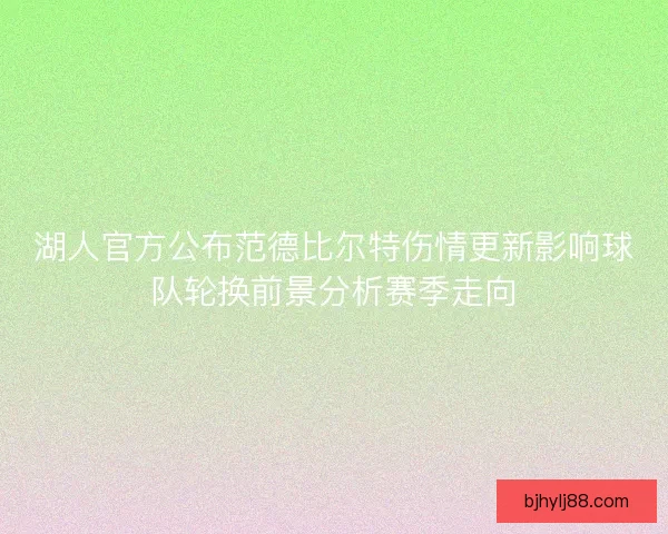 湖人官方公布范德比尔特伤情更新影响球队轮换前景分析赛季走向 湖人官方公布范德比尔特伤情更新影响球队轮换前景分析赛季走向