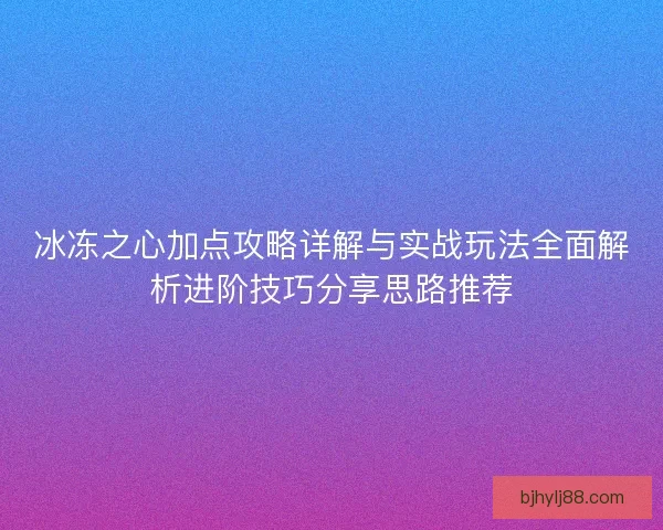 冰冻之心加点攻略详解与实战玩法全面解析进阶技巧分享思路推荐