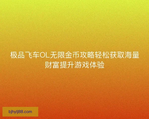 极品飞车OL无限金币攻略轻松获取海量财富提升游戏体验